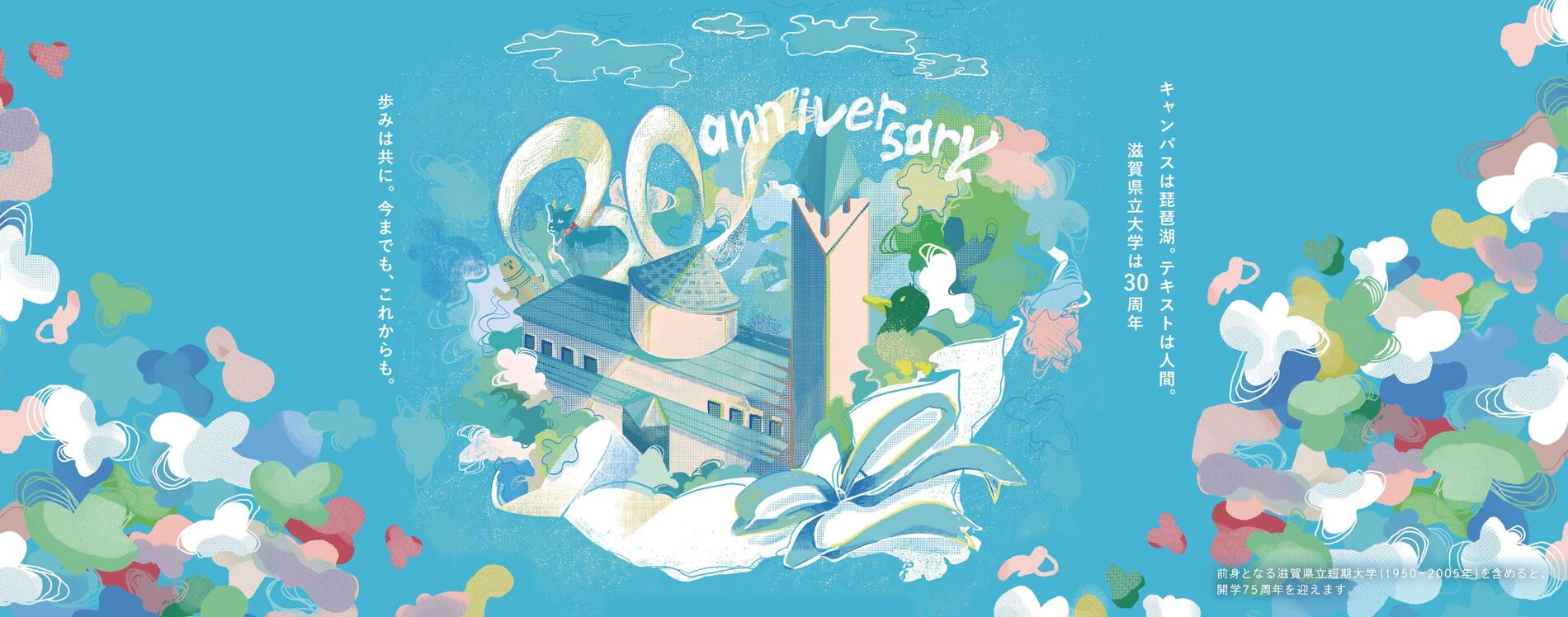 キャンパスは琵琶湖。テキストは人間。滋賀県立大学は30周年。"歩みは共に。今までも、これからも。"