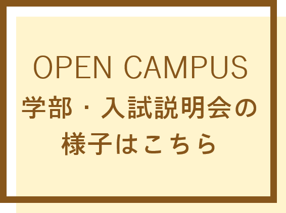 OPEN CAMPUS　学部・入試説明会の様子はこちら
