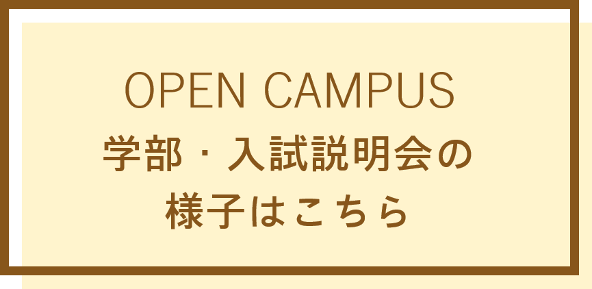 OPEN CAMPUS　学部・入試説明会の様子はこちら